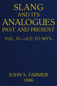 Slang and its analogues past and present, volume 4 [of 7] : A dictionary, historical and comparative, of the heterodox speech of all classes of society for more than three hundred years. With synonyms in English, French, German, Italian, etc.